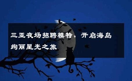 三亚夜场招聘模特，开启海岛绚丽星光之旅