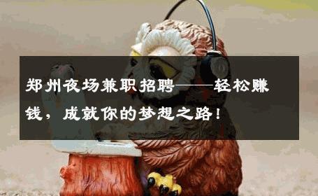 郑州夜场兼职招聘——轻松赚钱，成就你的梦想之路！