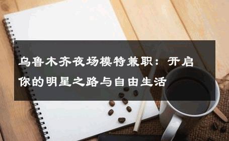 乌鲁木齐夜场模特兼职：开启你的明星之路与自由生活