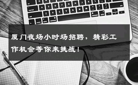 厦门夜场小时场招聘，精彩工作机会等你来挑战！