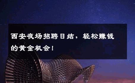 西安夜场招聘日结，轻松赚钱的黄金机会！
