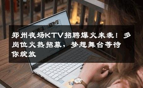 郑州夜场KTV招聘爆火来袭！多岗位火热招募，梦想舞台等待你绽放