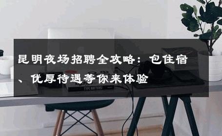 昆明夜场招聘全攻略：包住宿、优厚待遇等你来体验