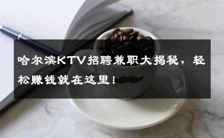 哈尔滨KTV招聘兼职大揭秘，轻松赚钱就在这里！