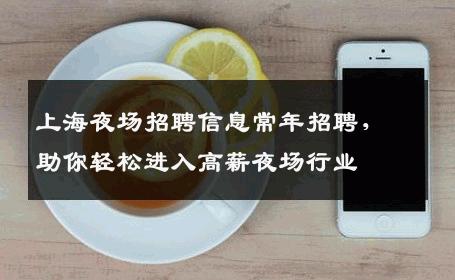 上海夜场招聘信息常年招聘，助你轻松进入高薪夜场行业
