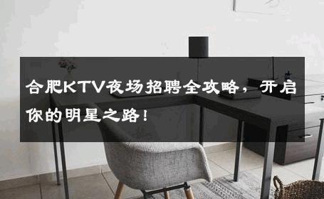 合肥KTV夜场招聘全攻略，开启你的明星之路！