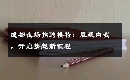 成都夜场招聘模特：展现自我，开启梦想新征程