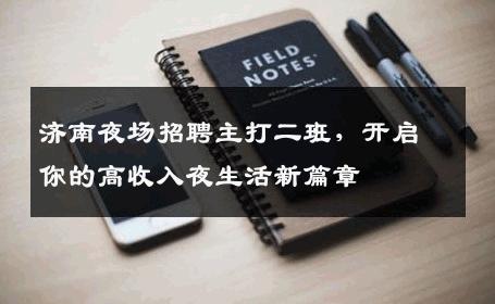 济南夜场招聘主打二班，开启你的高收入夜生活新篇章