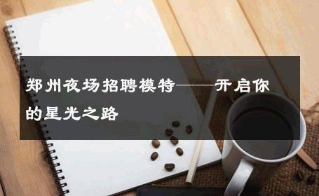 郑州夜场招聘模特——开启你的星光之路