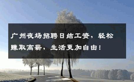 广州夜场招聘日结工资，轻松赚取高薪，生活更加自由！