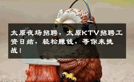 太原夜场招聘，太原KTV招聘工资日结，轻松赚钱，等你来挑战！