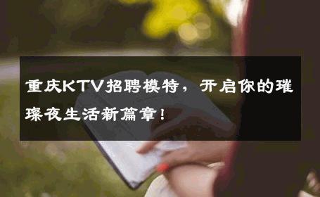 重庆KTV招聘模特，开启你的璀璨夜生活新篇章！