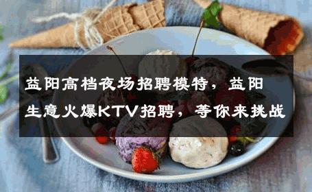 益阳高档夜场招聘模特，益阳生意火爆KTV招聘，等你来挑战