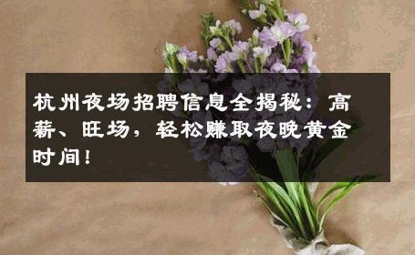 杭州夜场招聘信息全揭秘：高薪、旺场，轻松赚取夜晚黄金时间！