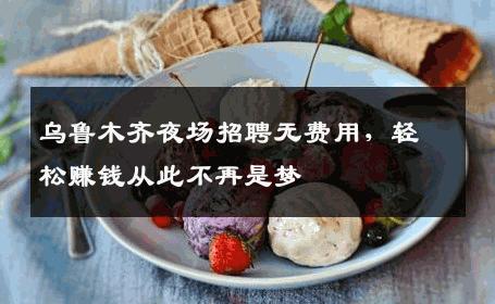 乌鲁木齐夜场招聘无费用，轻松赚钱从此不再是梦