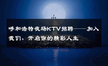呼和浩特夜场KTV招聘——加入我们，开启你的精彩人生
