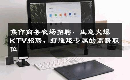 焦作商务夜场招聘，生意火爆KTV招聘，打造您专属的高薪职位