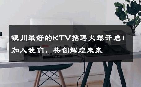 银川最好的KTV招聘火爆开启！加入我们，共创辉煌未来