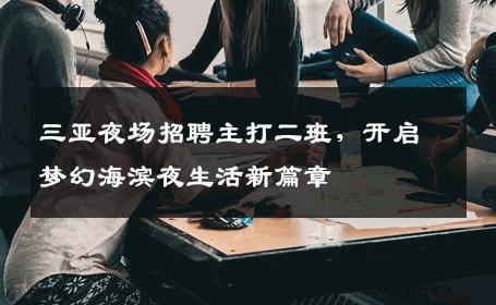 三亚夜场招聘主打二班，开启梦幻海滨夜生活新篇章