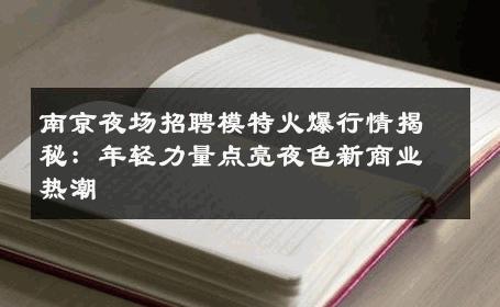 南京夜场招聘模特火爆行情揭秘：年轻力量点亮夜色新商业热潮