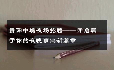 贵阳中端夜场招聘——开启属于你的夜晚事业新篇章