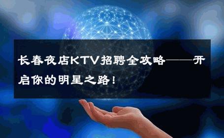 长春夜店KTV招聘全攻略——开启你的明星之路！