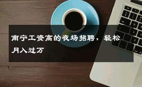 南宁工资高的夜场招聘，轻松月入过万