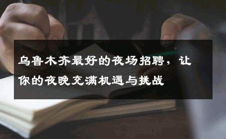 乌鲁木齐最好的夜场招聘，让你的夜晚充满机遇与挑战