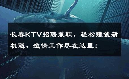 长春KTV招聘兼职，轻松赚钱新机遇，激情工作尽在这里！