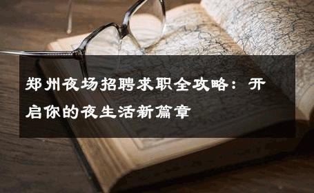 郑州夜场招聘求职全攻略：开启你的夜生活新篇章