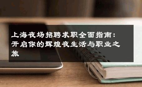 上海夜场招聘求职全面指南：开启你的辉煌夜生活与职业之旅