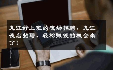 九江好上班的夜场招聘，九江夜店招聘，轻松赚钱的机会来了！