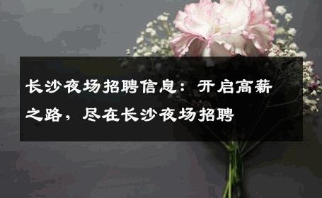 长沙夜场招聘信息：开启高薪之路，尽在长沙夜场招聘