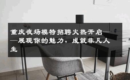 重庆夜场模特招聘火热开启——展现你的魅力，成就非凡人生