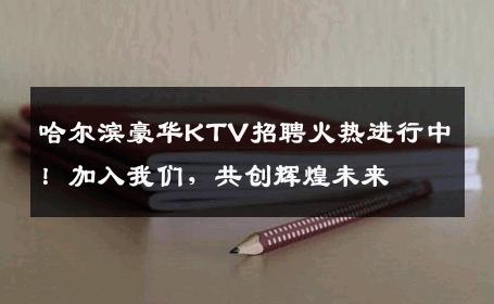 哈尔滨豪华KTV招聘火热进行中！加入我们，共创辉煌未来