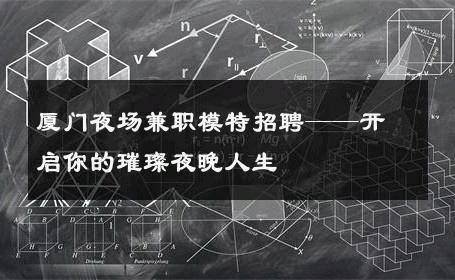 厦门夜场兼职模特招聘——开启你的璀璨夜晚人生