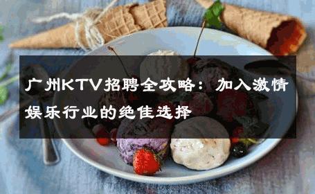 广州KTV招聘全攻略：加入激情娱乐行业的绝佳选择