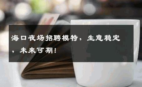 海口夜场招聘模特，生意稳定，未来可期！