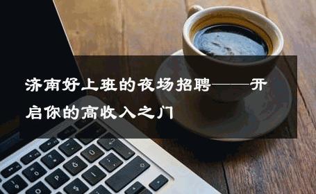 济南好上班的夜场招聘——开启你的高收入之门