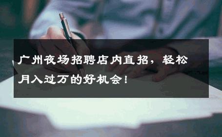 广州夜场招聘店内直招，轻松月入过万的好机会！