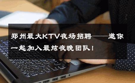 郑州最大KTV夜场招聘——邀你一起加入最炫夜晚团队！