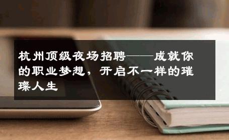 杭州顶级夜场招聘——成就你的职业梦想，开启不一样的璀璨人生