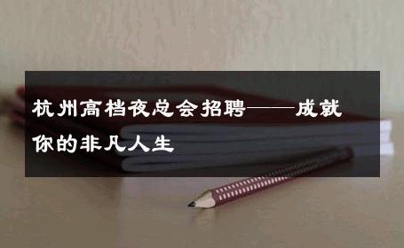 杭州高档夜总会招聘——成就你的非凡人生