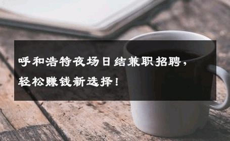 呼和浩特夜场日结兼职招聘，轻松赚钱新选择！