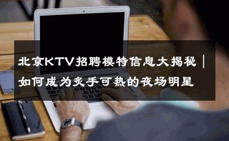 北京KTV招聘模特信息大揭秘｜如何成为炙手可热的夜场明星