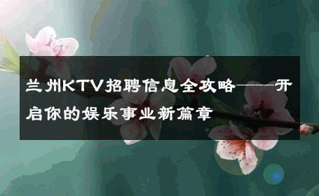 兰州KTV招聘信息全攻略——开启你的娱乐事业新篇章