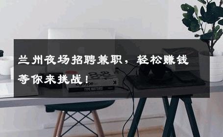 兰州夜场招聘兼职，轻松赚钱等你来挑战！