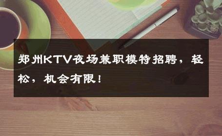 郑州KTV夜场兼职模特招聘，轻松，机会有限！