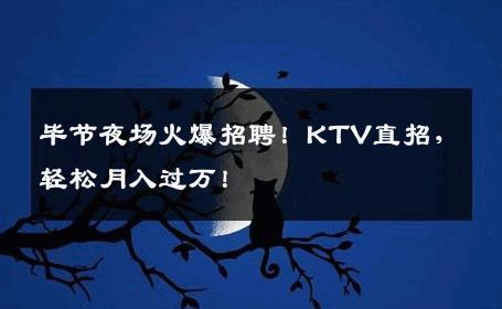 毕节夜场火爆招聘！KTV直招，轻松月入过万！