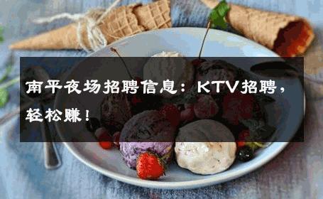南平夜场招聘信息：KTV招聘，轻松赚！